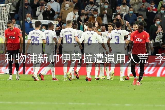 利物浦新帅伊劳拉遭遇用人荒 季前赛首秀面临12人缺席困境