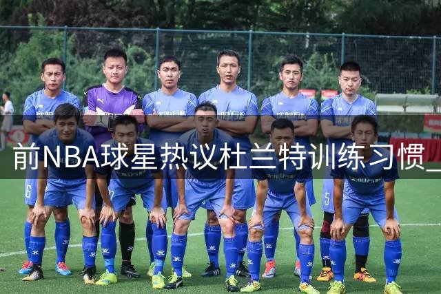 前NBA球星热议杜兰特训练习惯 期待火箭全队尽快磨合