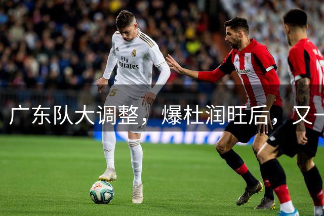 广东队大调整，爆杜润旺后，又一位冠军球员也要离开，徐杰表态