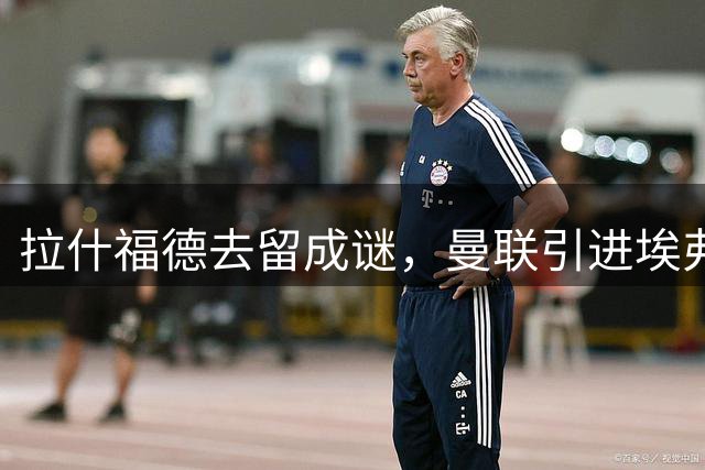 拉什福德去留成谜，曼联引进埃弗顿锋将恩迪亚耶计划搁置