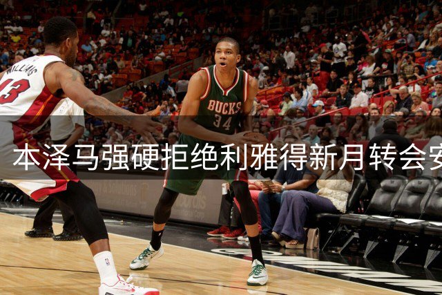 本泽马强硬拒绝利雅得新月转会安排 坚持要求全额年薪