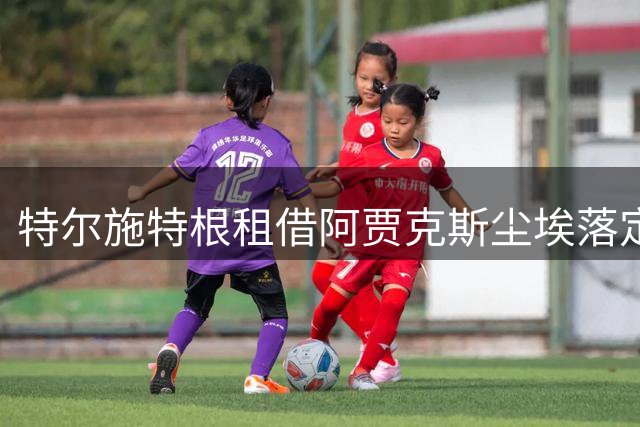 特尔施特根租借阿贾克斯尘埃落定 巴萨承担九成薪资